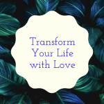transform your life with love