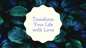 transform your life with love